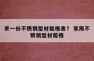 求一份不锈钢型材规格表？ 常用不锈钢型材规格